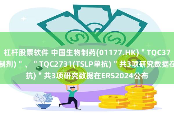 杠杆股票软件 中国生物制药(01177.HK)＂TQC3721(PDE3/4抑制剂)＂、＂TQC2731(TSLP单抗)＂共3项研究数据在ERS2024公布