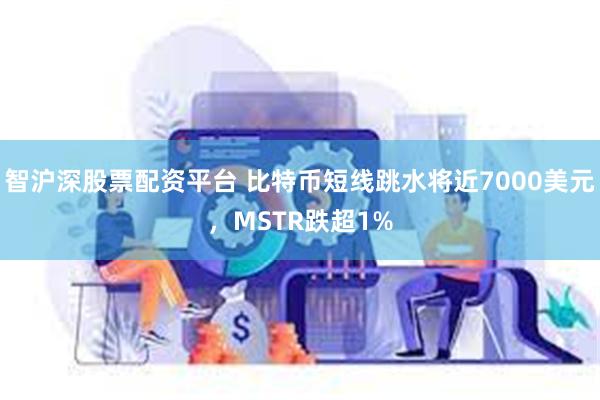智沪深股票配资平台 比特币短线跳水将近7000美元，MSTR跌超1%