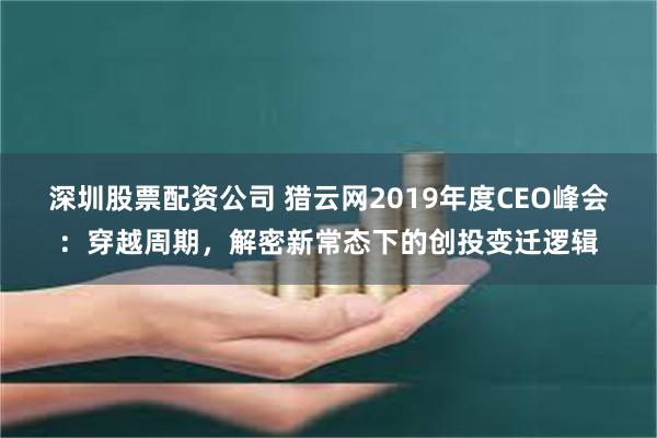 深圳股票配资公司 猎云网2019年度CEO峰会：穿越周期，解密新常态下的创投变迁逻辑