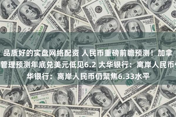 品质好的实盘网络配资 人民币重磅前瞻预测！加拿大国家银行财富管理预测年底兑美元低见6.2 大华银行：离岸人民币仍聚焦6.33水平