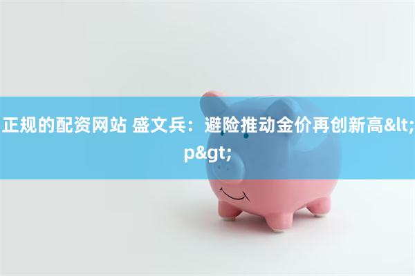 正规的配资网站 盛文兵：避险推动金价再创新高<p>