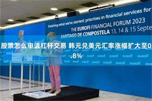 股票怎么申请杠杆交易 韩元兑美元汇率涨幅扩大至0.8%