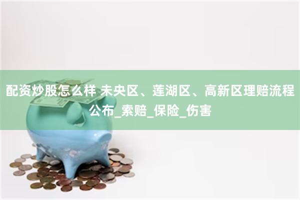 配资炒股怎么样 未央区、莲湖区、高新区理赔流程公布_索赔_保险_伤害