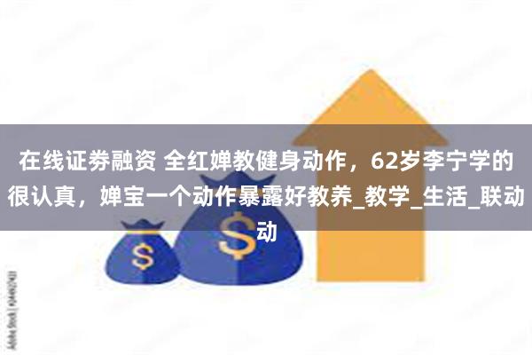在线证劵融资 全红婵教健身动作，62岁李宁学的很认真，婵宝一个动作暴露好教养_教学_生活_联动