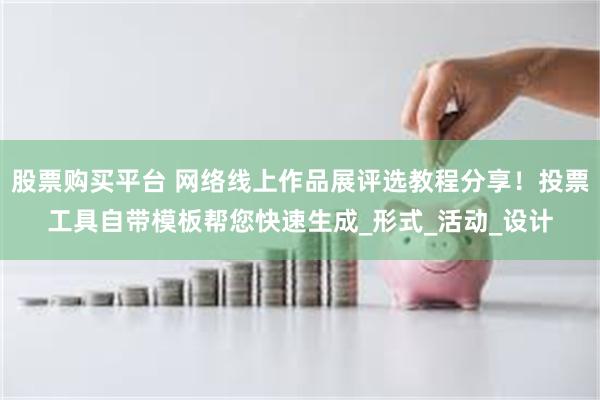 股票购买平台 网络线上作品展评选教程分享！投票工具自带模板帮您快速生成_形式_活动_设计