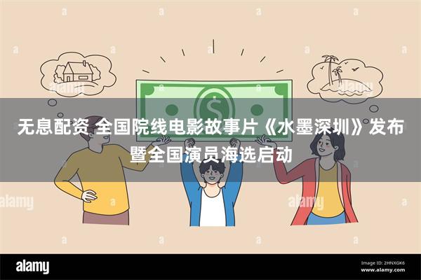 无息配资 全国院线电影故事片《水墨深圳》发布暨全国演员海选启动