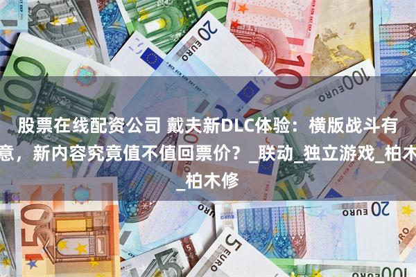 股票在线配资公司 戴夫新DLC体验：横版战斗有新意，新内容究竟值不值回票价？_联动_独立游戏_柏木修
