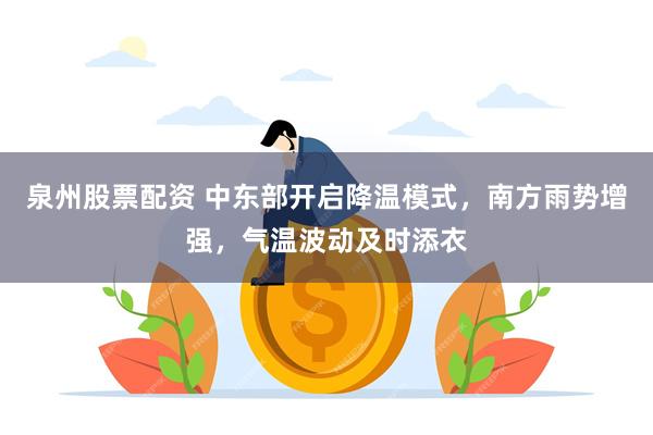 泉州股票配资 中东部开启降温模式，南方雨势增强，气温波动及时添衣