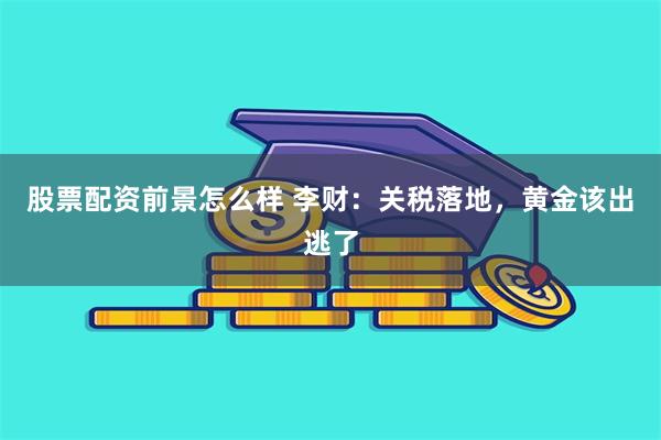 股票配资前景怎么样 李财：关税落地，黄金该出逃了