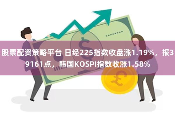 股票配资策略平台 日经225指数收盘涨1.19%，报39161点，韩国KOSPI指数收涨1.58%