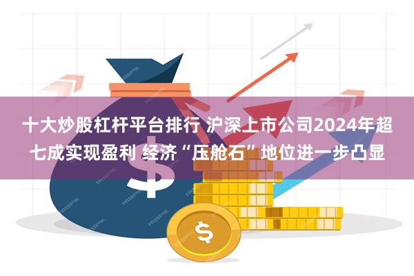 十大炒股杠杆平台排行 沪深上市公司2024年超七成实现盈利 经济“压舱石”地位进一步凸显