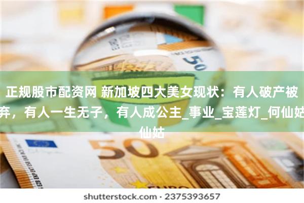 正规股市配资网 新加坡四大美女现状：有人破产被弃，有人一生无子，有人成公主_事业_宝莲灯_何仙姑