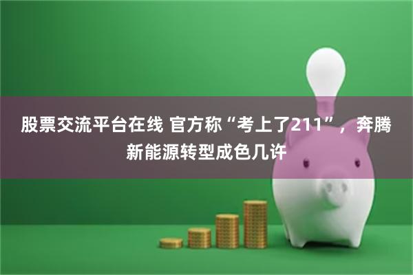 股票交流平台在线 官方称“考上了211”，奔腾新能源转型成色几许