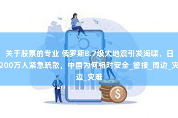 关于股票的专业 俄罗斯8.7级大地震引发海啸，日本200万人紧急疏散，中国为何相对安全_警报_周边_灾难