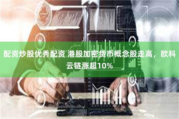 配资炒股优秀配资 港股加密货币概念股走高，欧科云链涨超10%