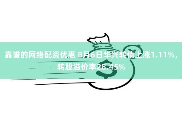 靠谱的网络配资优惠 8月6日华兴转债上涨1.11%，转股溢价率28.45%