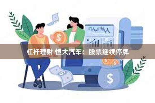 杠杆理财 恒大汽车：股票继续停牌