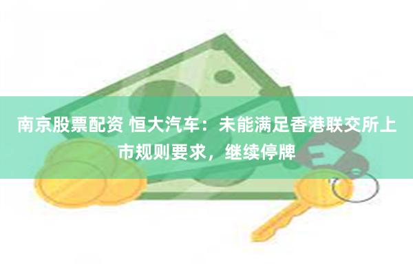南京股票配资 恒大汽车：未能满足香港联交所上市规则要求，继续停牌