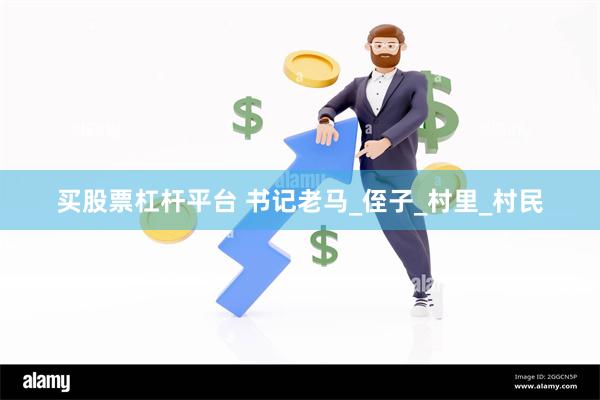 买股票杠杆平台 书记老马_侄子_村里_村民