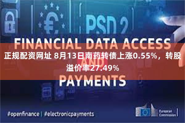 正规配资网址 8月13日南药转债上涨0.55%，转股溢价率27.49%