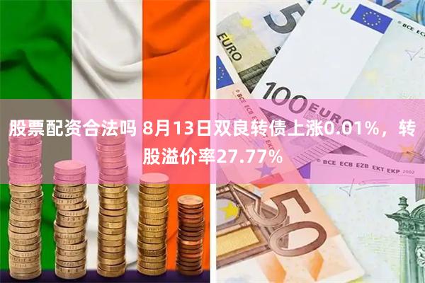 股票配资合法吗 8月13日双良转债上涨0.01%，转股溢价率27.77%