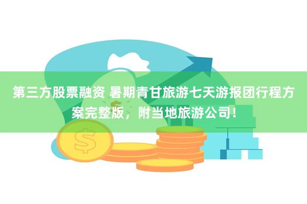 第三方股票融资 暑期青甘旅游七天游报团行程方案完整版，附当地旅游公司！