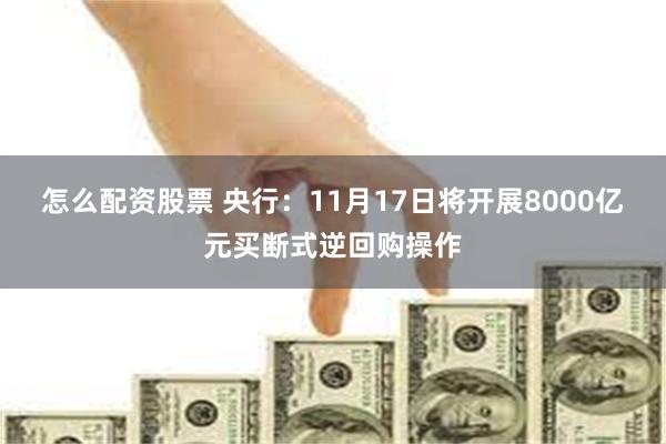 怎么配资股票 央行:11月17日将开展8000亿元买断式逆回购操作