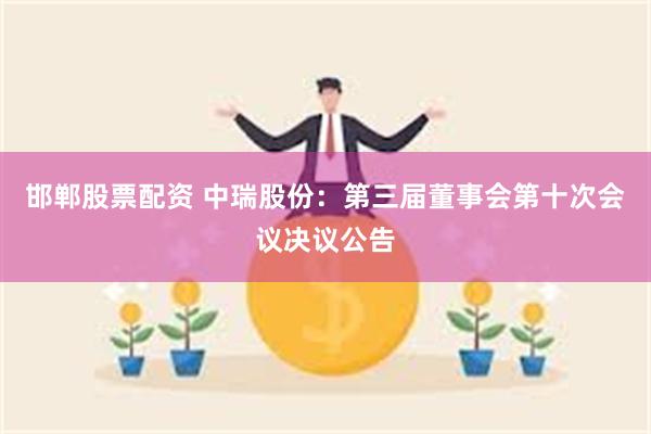 邯郸股票配资 中瑞股份：第三届董事会第十次会议决议公告