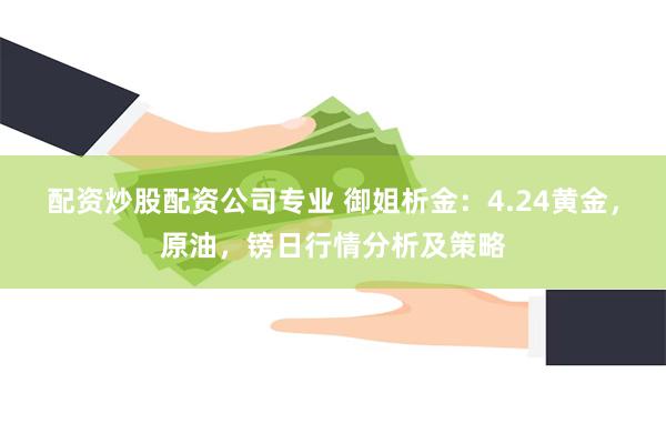 配资炒股配资公司专业 御姐析金：4.24黄金，原油，镑日行情分析及策略
